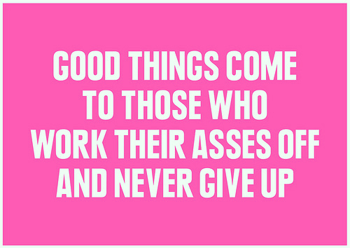 121167-Good-Things-Come-To-Those-Who-Work-Their-Asses-Off-And-Never-Give-Up-